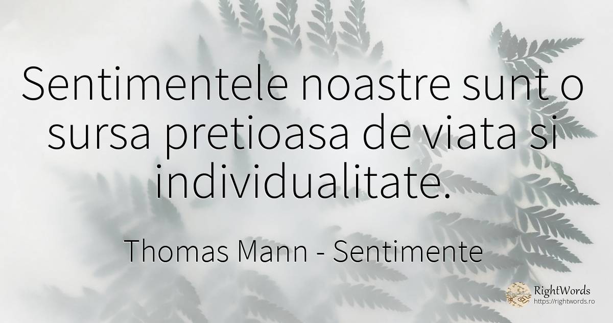 Sentimentele noastre sunt o sursa pretioasa de viata si... - Thomas Mann, citat despre sentimente, individualitate, viață