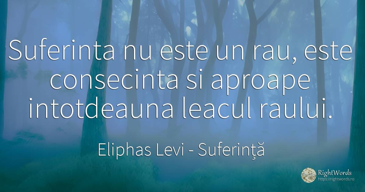 Suferinta nu este un rau, este consecinta si aproape... - Eliphas Levi, citat despre suferință, consecințe, rău