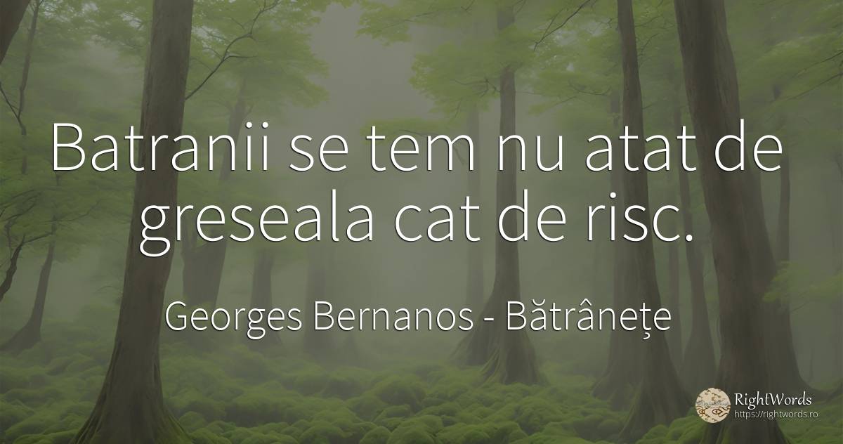 Batranii se tem nu atat de greseala cat de risc. - Georges Bernanos, citat despre bătrânețe, risc, greșeală