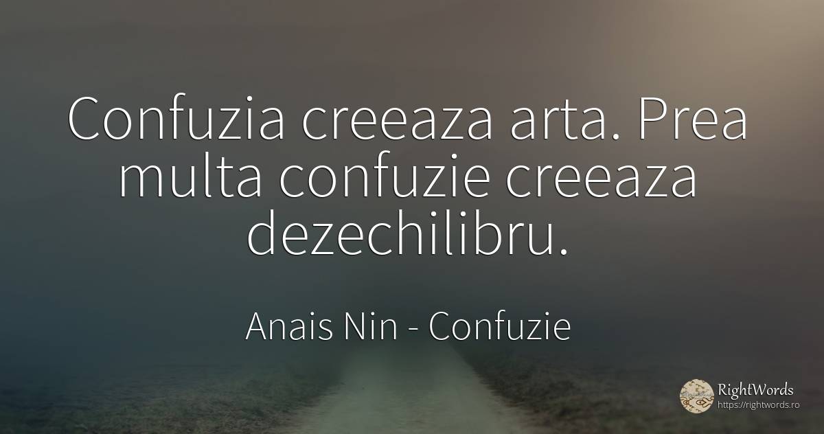 Confuzia creeaza arta. Prea multa confuzie creeaza... - Anais Nin, citat despre confuzie, artă, artă fotografică