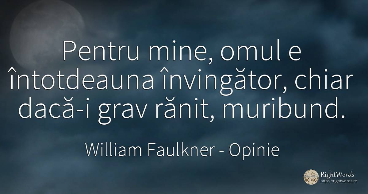 Pentru mine, omul e întotdeauna învingător, chiar dacă-i... - William Faulkner, citat despre opinie, oameni