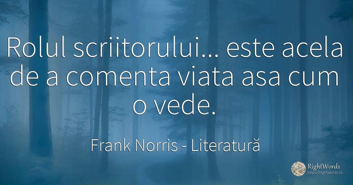 Rolul scriitorului... este acela de a comenta viata asa... - Frank Norris, citat despre literatură, viață