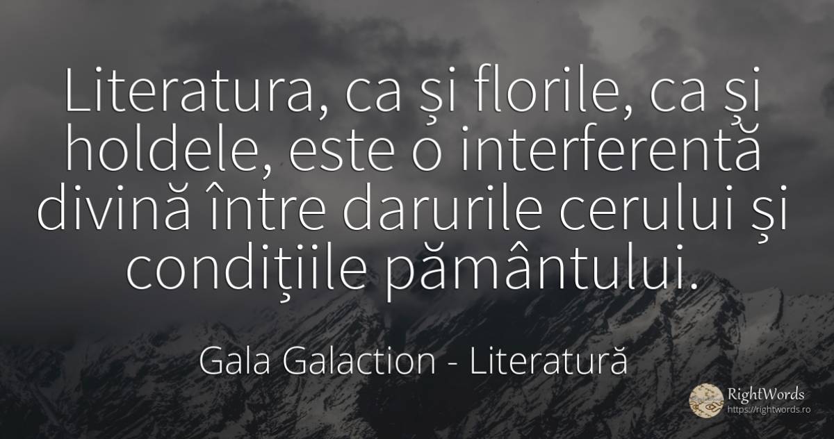Literatura, ca și florile, ca și holdele, este o... - Gala Galaction, citat despre literatură, flori