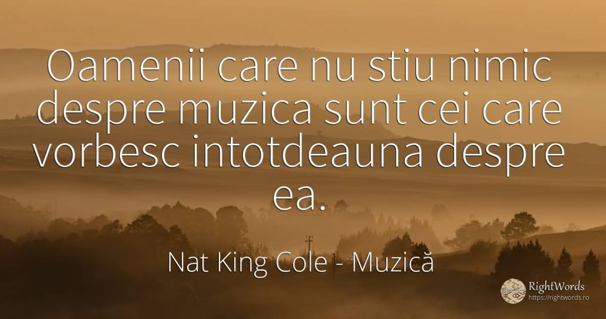 Oamenii care nu stiu nimic despre muzica sunt cei care... - Nat King Cole, citat despre muzică, oameni, nimic