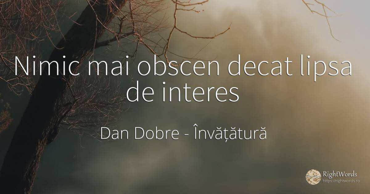 Nimic mai obscen decat lipsa de interes - Dan Dobre, citat despre învățătură, vulgaritate, interes, nimic