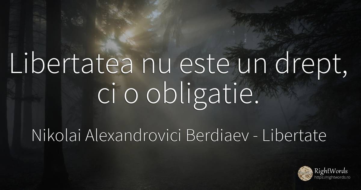 Libertatea nu este un drept, ci o obligatie. - Nikolai Alexandrovici Berdiaev, citat despre libertate