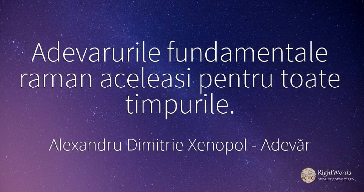 Adevarurile fundamentale raman aceleasi pentru toate... - Alexandru Dimitrie Xenopol, citat despre adevăr
