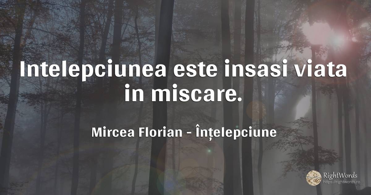 Intelepciunea este insasi viata in miscare. - Mircea Florian, citat despre înțelepciune, viață