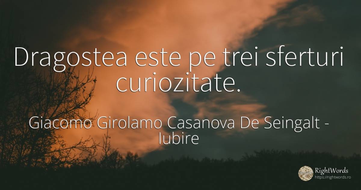 Dragostea este pe trei sferturi curiozitate. - Giacomo Girolamo Casanova De Seingalt, citat despre iubire, curiozitate
