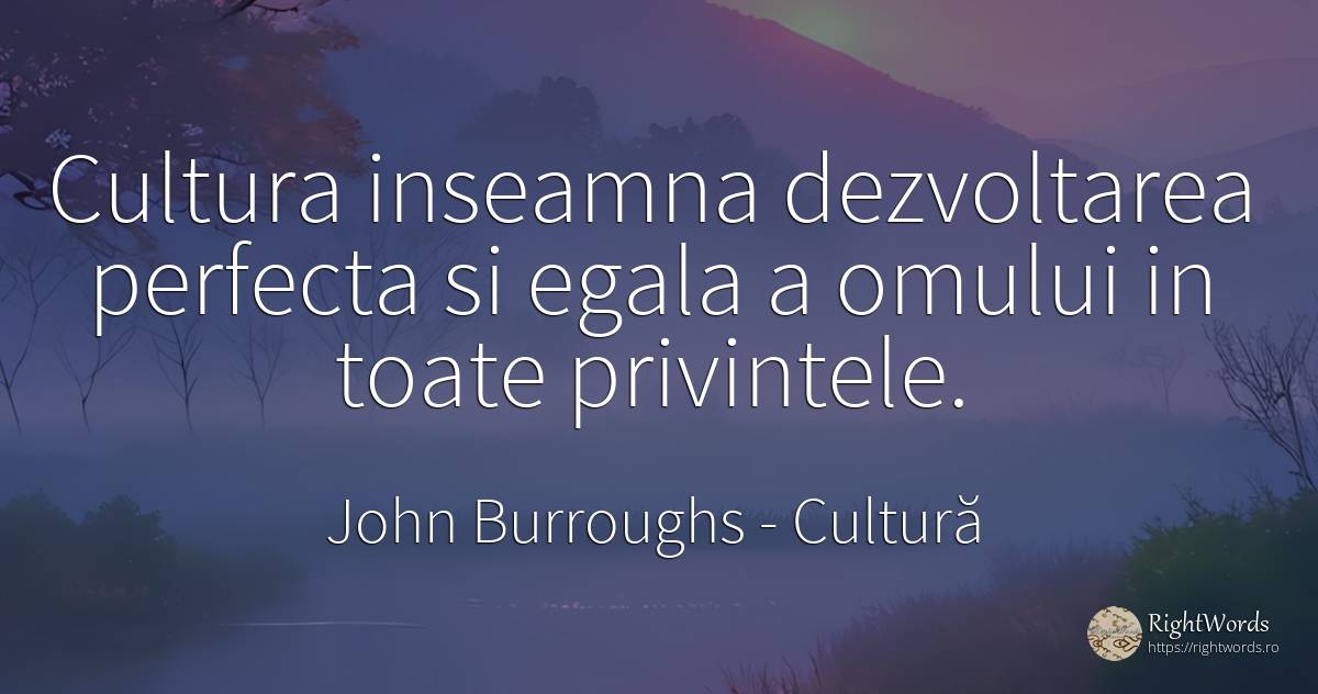 Cultura inseamna dezvoltarea perfecta si egala a omului... - John Burroughs, citat despre cultură, evoluție