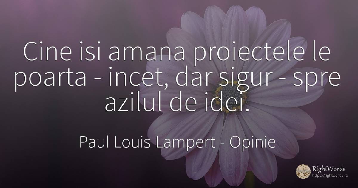 Cine isi amana proiectele le poarta - incet, dar sigur -... - Paul Louis Lampert, citat despre opinie, siguranță