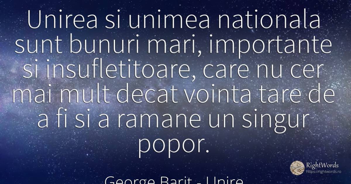 Unirea si unimea nationala sunt bunuri mari, importante... - George Barit (George Baritiu), citat despre unire, voință, cer, singurătate