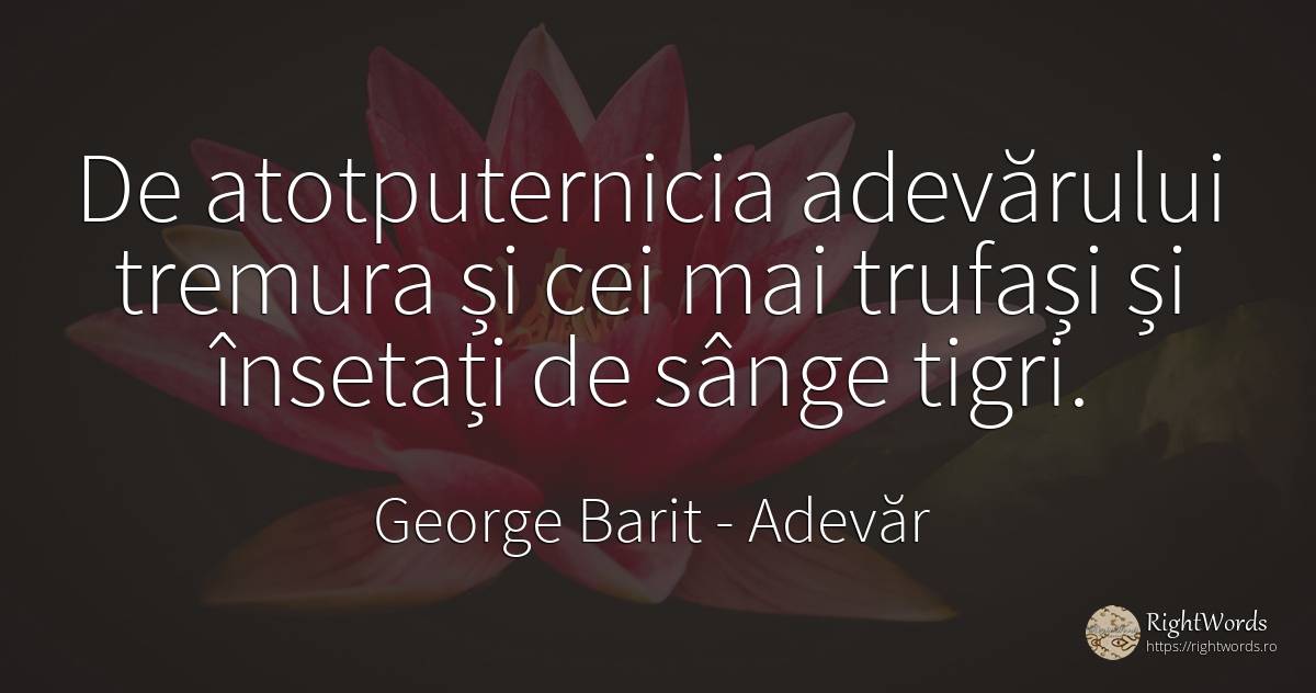 De atotputernicia adevărului tremura și cei mai trufași... - George Barit (George Baritiu), citat despre adevăr, sânge
