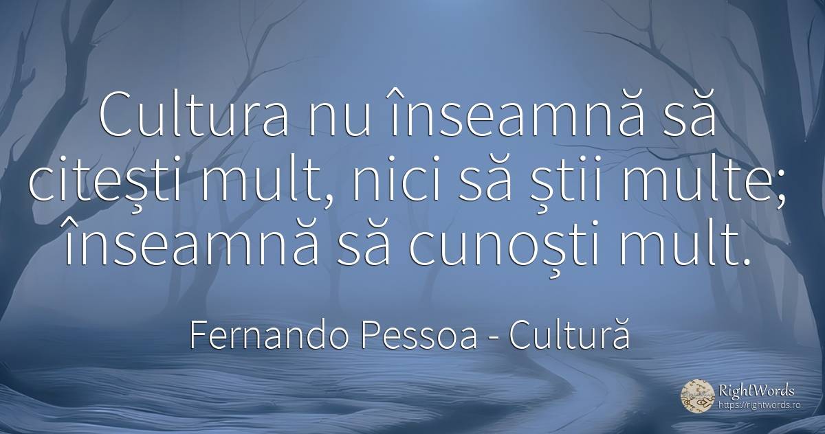 Cultura nu înseamnă să citești mult, nici să știi multe;... - Fernando Pessoa, citat despre cultură