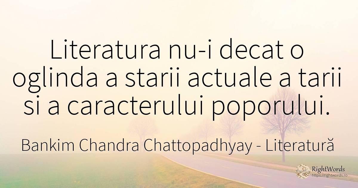 Literatura nu-i decat o oglinda a starii actuale a tarii... - Bankim Chandra Chattopadhyay, citat despre literatură