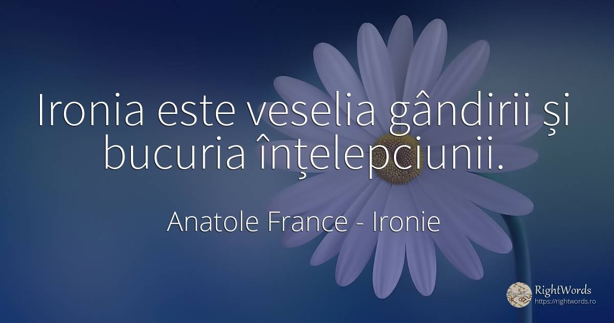 Ironia este veselia gândirii și bucuria înțelepciunii. - Anatole France, citat despre ironie, înțelepciune, bucurie