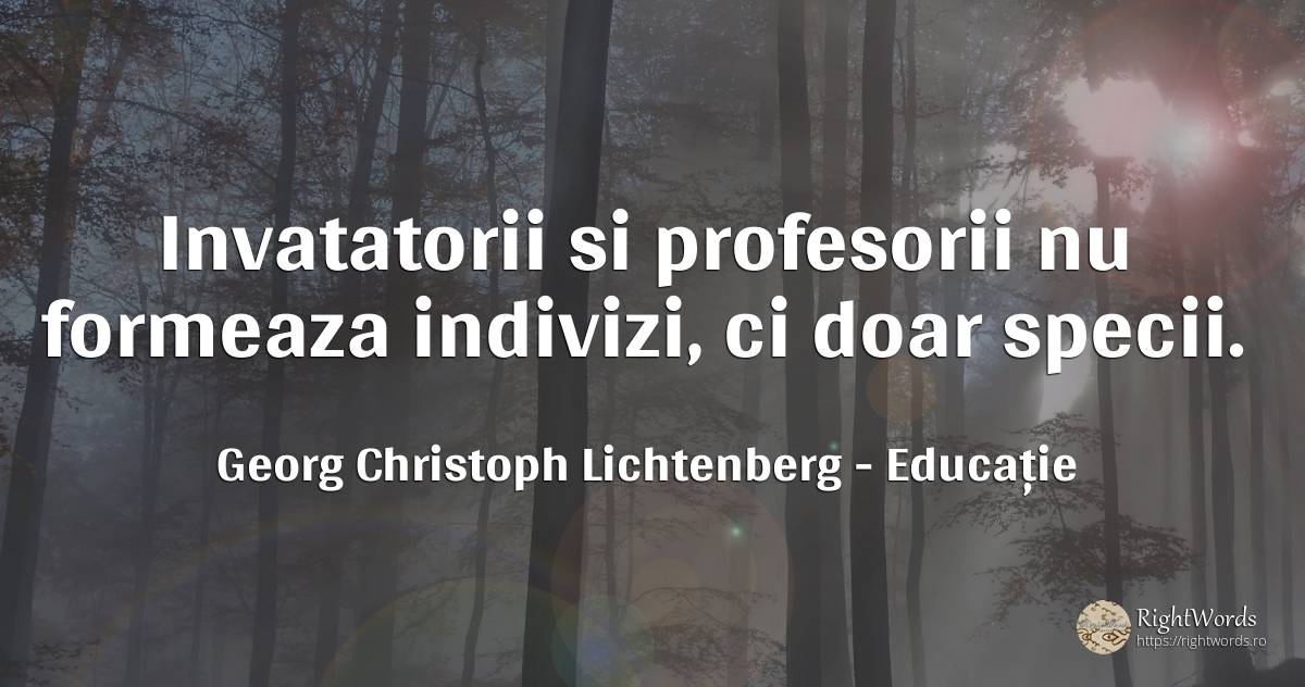 Invatatorii si profesorii nu formeaza indivizi, ci doar... - Georg Christoph Lichtenberg, citat despre educație