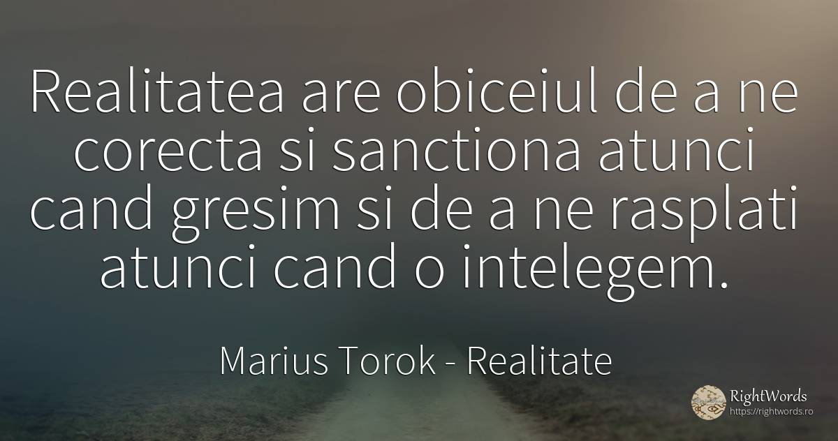 Realitatea are obiceiul de a ne corecta si sanctiona... - Marius Torok (Darius Domcea), citat despre realitate, greșeală, obiceiuri