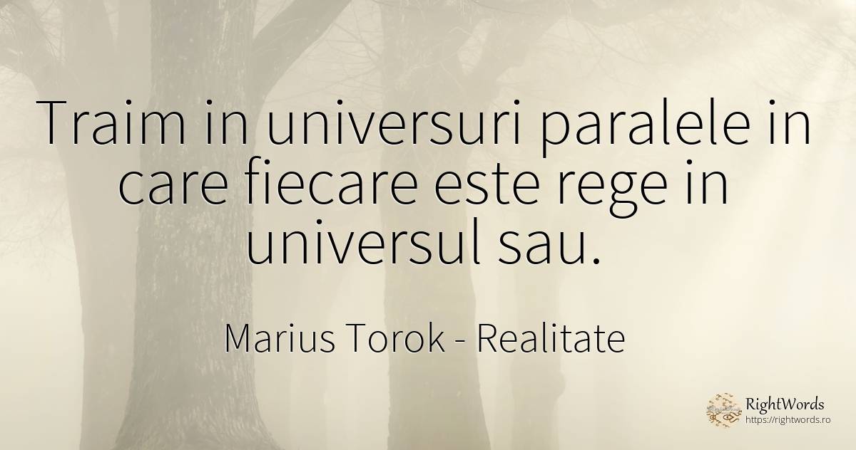Traim in universuri paralele in care fiecare este rege in... - Marius Torok (Darius Domcea), citat despre realitate, univers