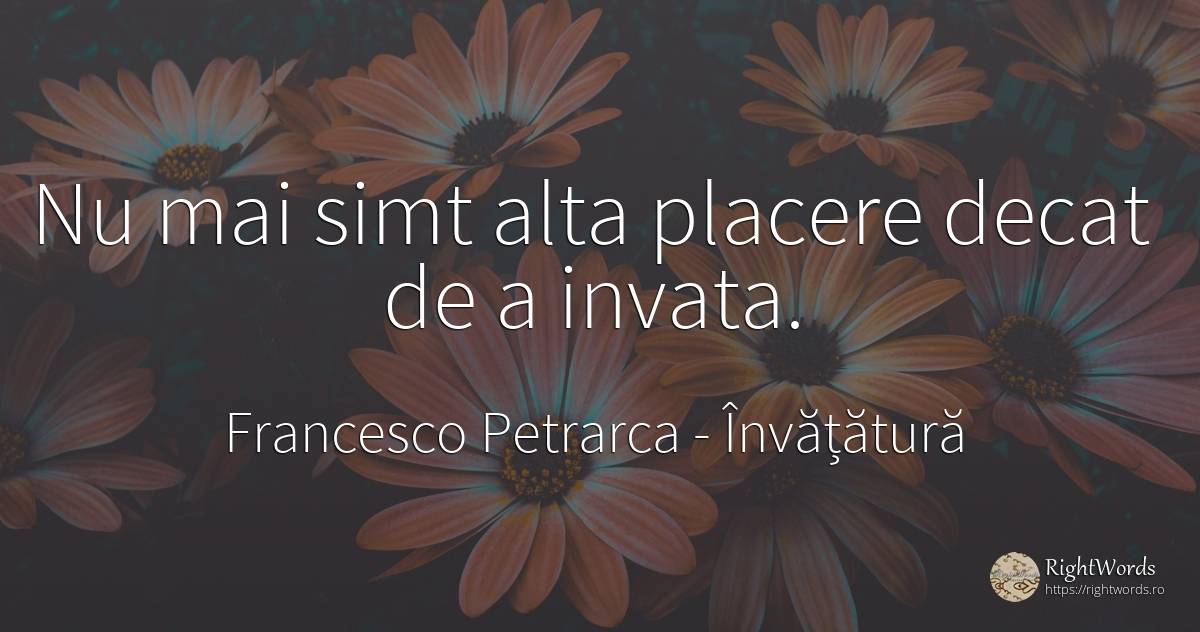 Nu mai simt alta placere decat de a invata. - Francesco Petrarca, citat despre învățătură, plăcere, bunul simț, simț