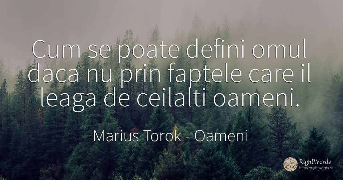 Cum se poate defini omul daca nu prin faptele care il... - Marius Torok (Darius Domcea), citat despre oameni, fapte
