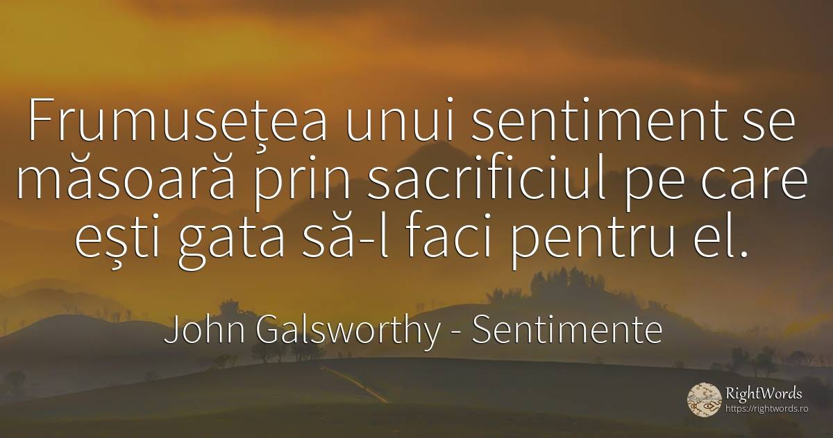 Frumusețea unui sentiment se măsoară prin sacrificiul pe... - John Galsworthy, citat despre sentimente, sacrificiu, frumusețe