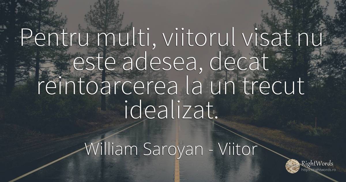 Pentru multi, viitorul visat nu este adesea, decat... - William Saroyan, citat despre viitor, trecut