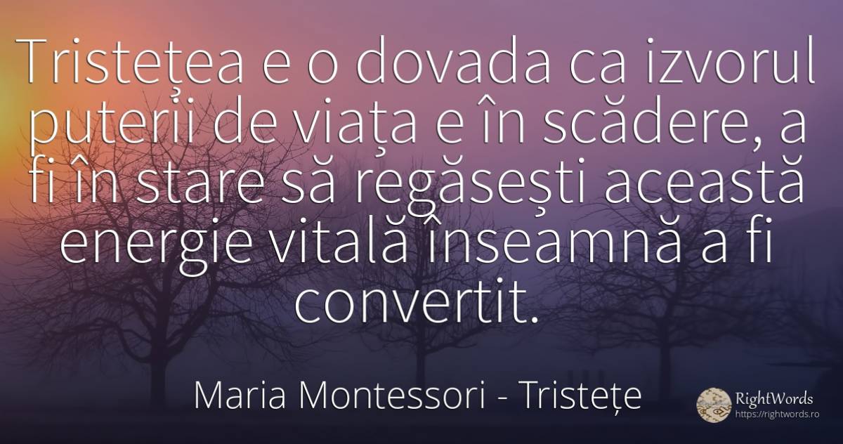 Tristețea e o dovada ca izvorul puterii de viața e în... - Maria Montessori, citat despre tristețe, viață