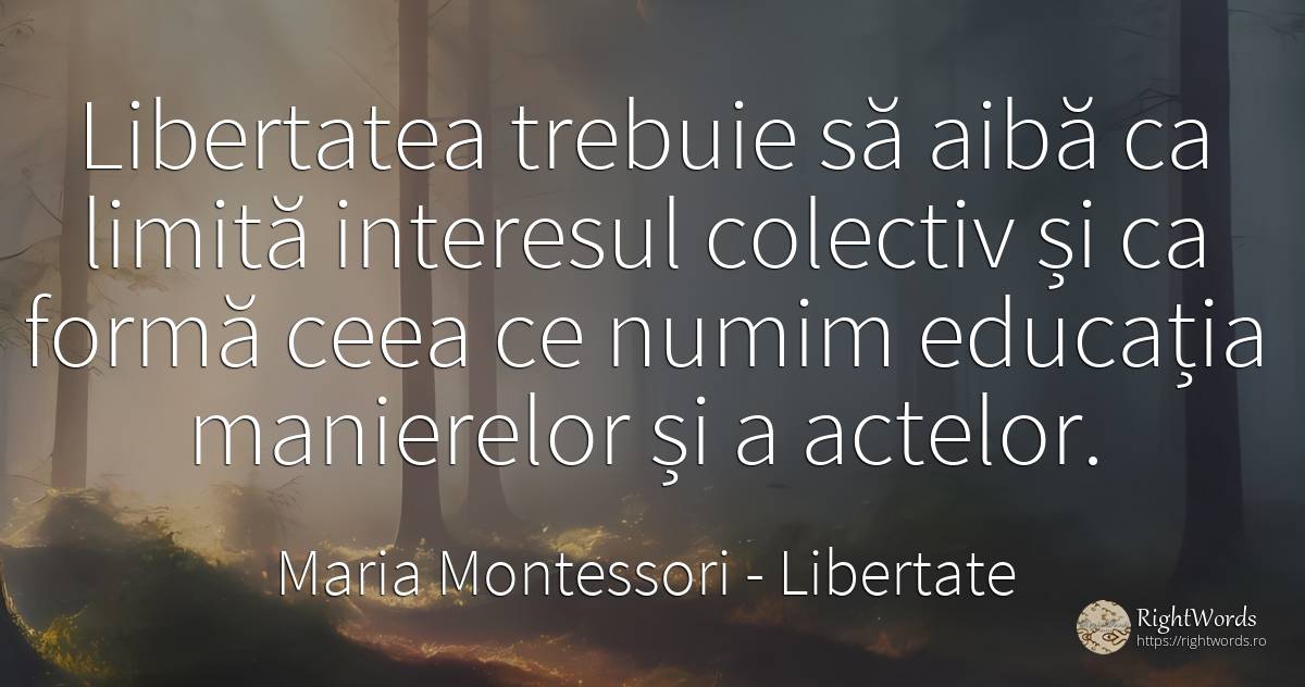 Libertatea trebuie să aibă ca limită interesul colectiv... - Maria Montessori, citat despre libertate, interes, limite, educație