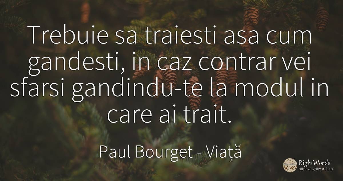 Trebuie sa traiesti asa cum gandesti, in caz contrar vei... - Paul Bourget, citat despre viață