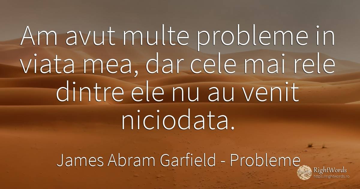 Am avut multe probleme in viata mea, dar cele mai rele... - James Abram Garfield, citat despre probleme, zi de naștere, viață