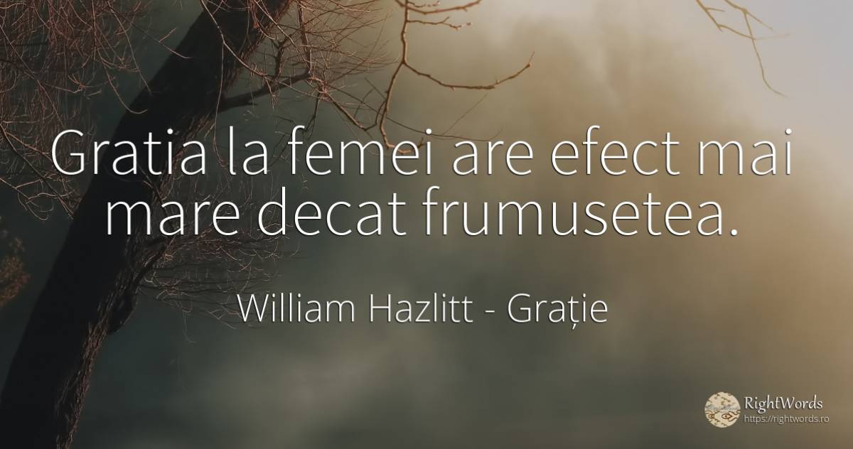 Gratia la femei are efect mai mare decat frumusetea. - William Hazlitt, citat despre grație, consecințe, frumusețe