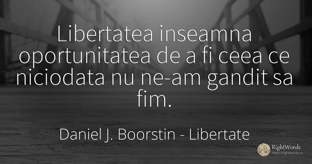 Libertatea inseamna oportunitatea de a fi ceea ce... - Daniel J. Boorstin, citat despre libertate