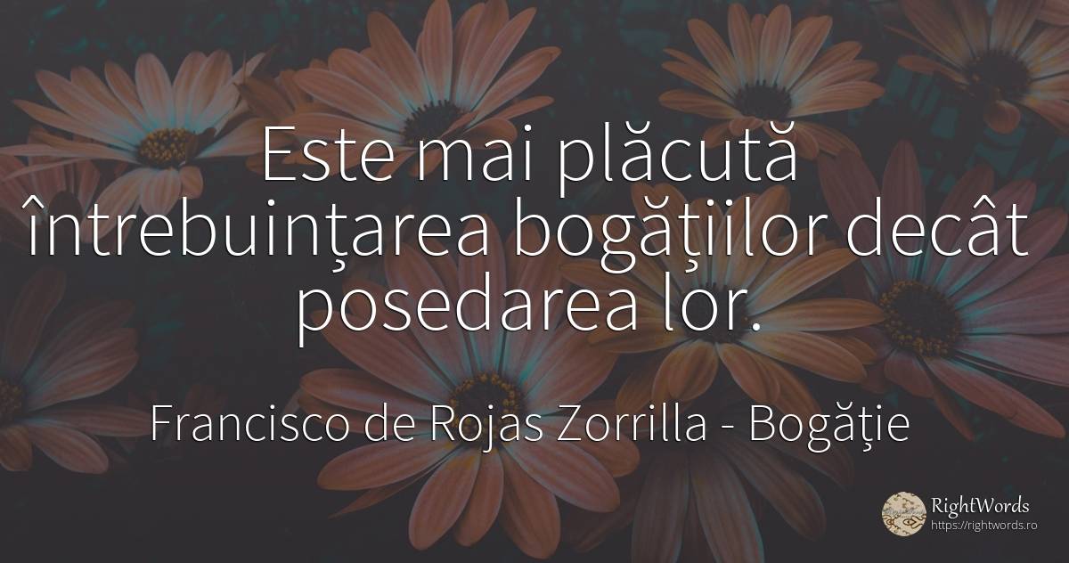 Este mai plăcută întrebuințarea bogățiilor decât... - Francisco de Rojas Zorrilla, citat despre bogăție, plăcere