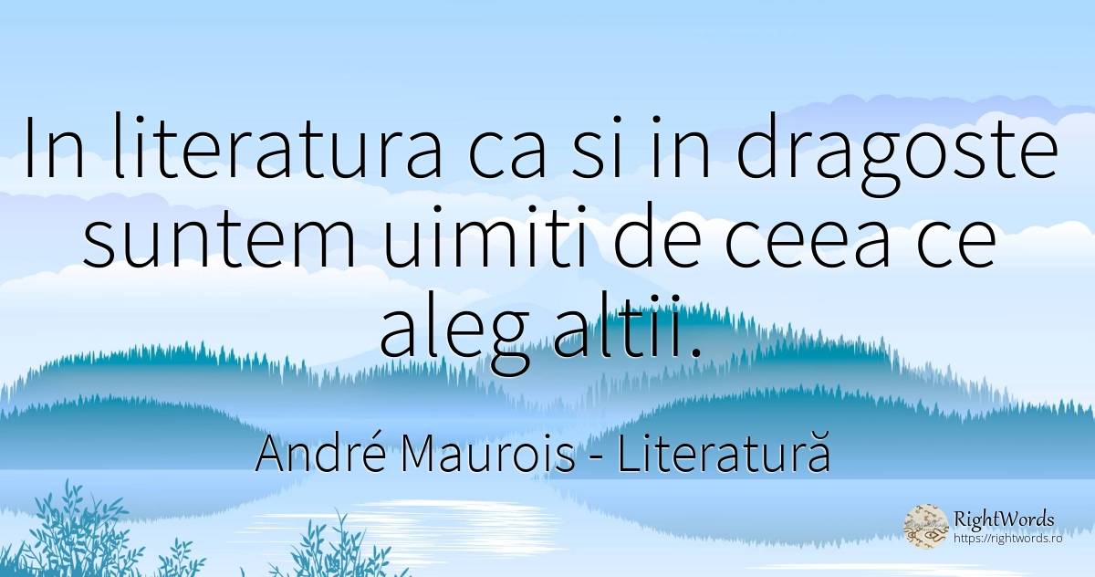 In literatura ca si in dragoste suntem uimiti de ceea ce... - André Maurois, citat despre literatură, iubire