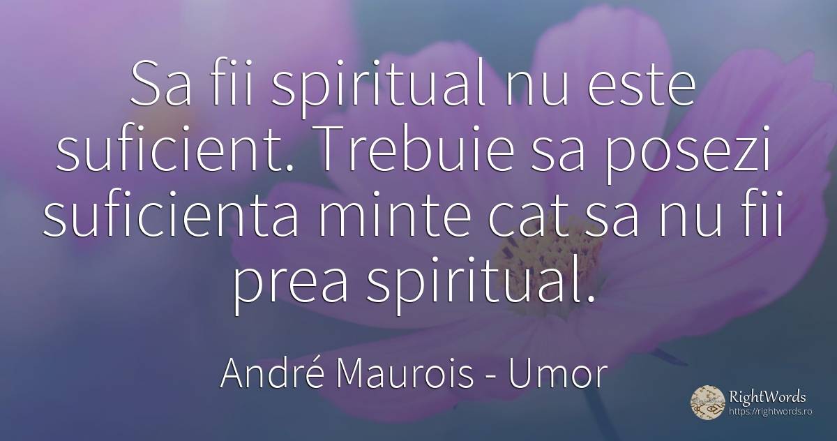 Sa fii spiritual nu este suficient. Trebuie sa posezi... - André Maurois, citat despre umor, minte