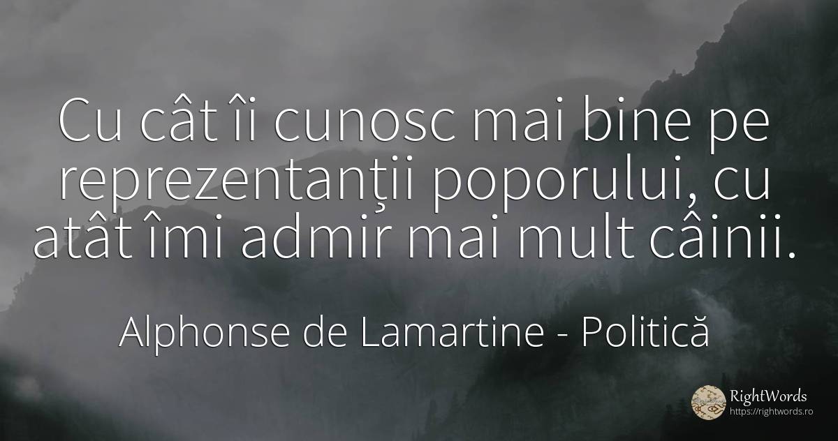 Cu cât îi cunosc mai bine pe reprezentanții poporului, cu... - Alphonse de Lamartine, citat despre politică, bine