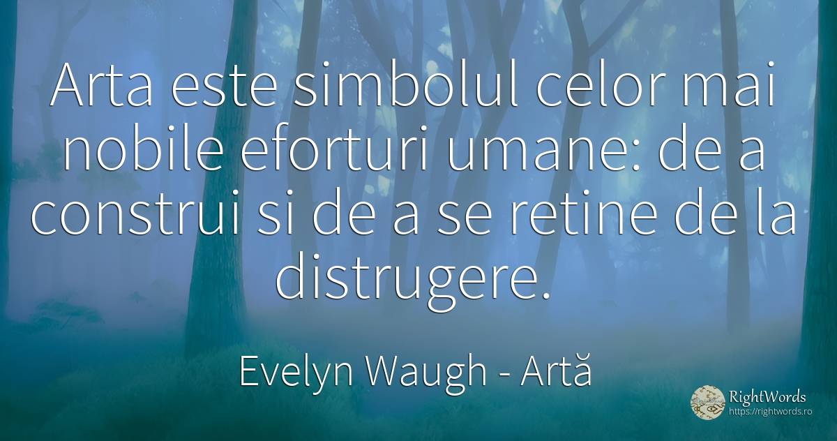 Arta este simbolul celor mai nobile eforturi umane: de a... - Evelyn Waugh, citat despre artă, distrugere, simbol, imperfecțiuni umane, artă fotografică