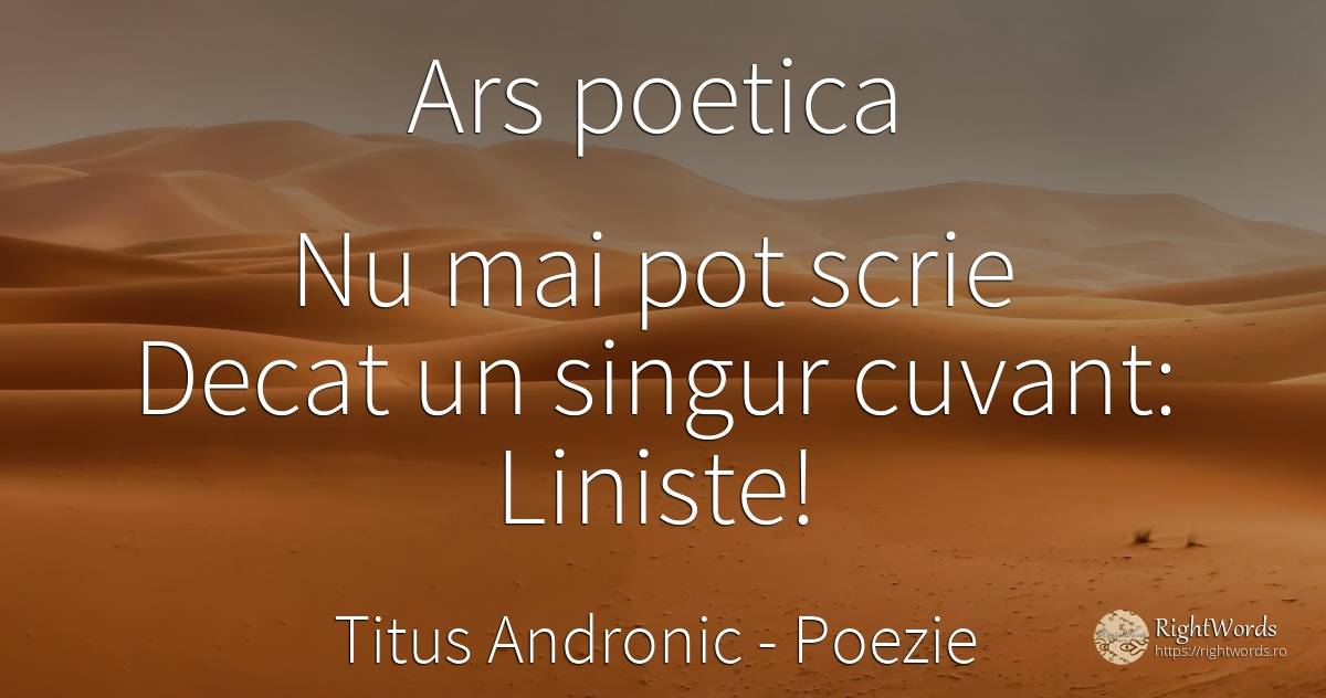 Ars poetica Nu mai pot scrie Decat un singur cuvant:... - Titus Andronic, citat despre poezie, liniște, cuvânt, singurătate