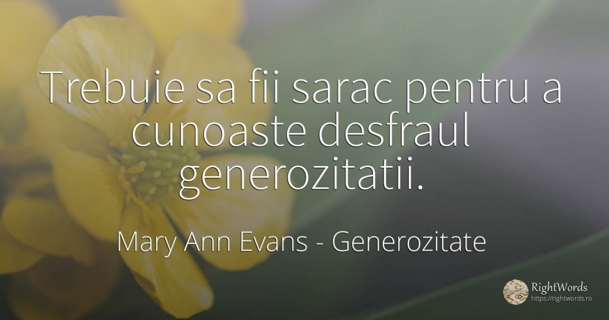 Trebuie sa fii sarac pentru a cunoaste desfraul... - Mary Ann Evans (George Eliot), citat despre generozitate, sărăcie