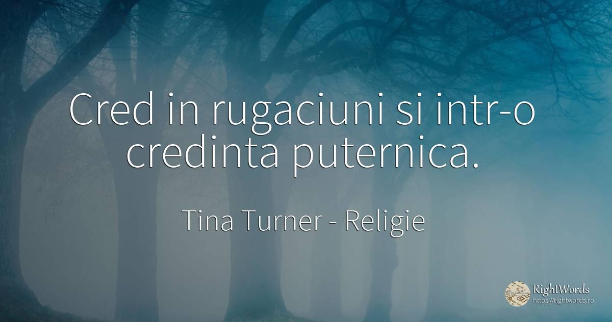 Cred in rugaciuni si intr-o credinta puternica. - Tina Turner, citat despre religie, credință