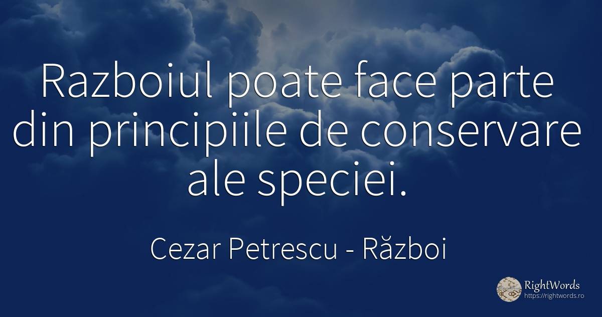 Razboiul poate face parte din principiile de conservare... - Cezar Petrescu, citat despre război