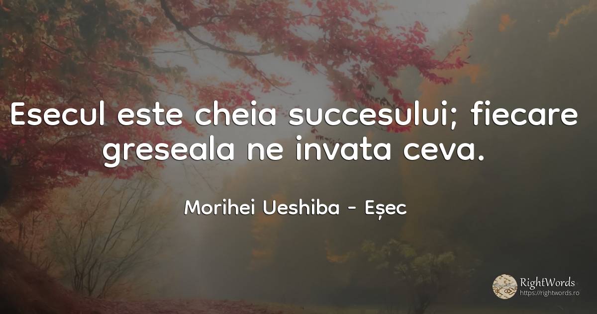 Esecul este cheia succesului; fiecare greseala ne invata... - Morihei Ueshiba, citat despre eșec, succes, greșeală