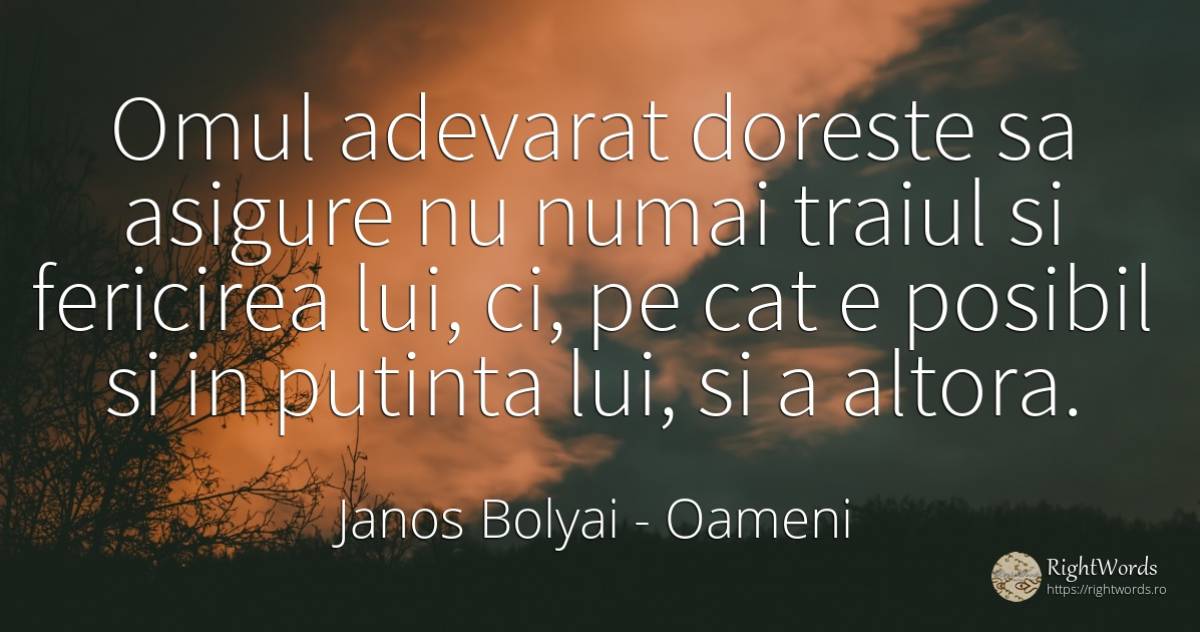Omul adevarat doreste sa asigure nu numai traiul si... - Janos Bolyai, citat despre oameni, posibilitate, fericire, adevăr