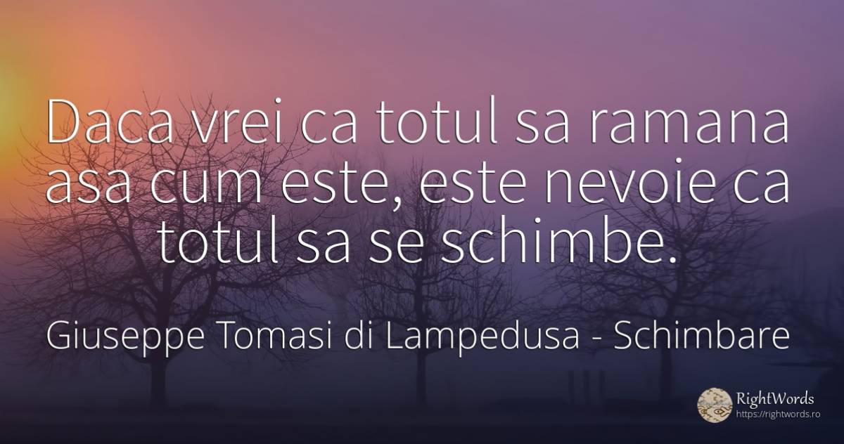 Daca vrei ca totul sa ramana asa cum este, este nevoie ca... - Giuseppe Tomasi di Lampedusa, citat despre schimbare, nevoie