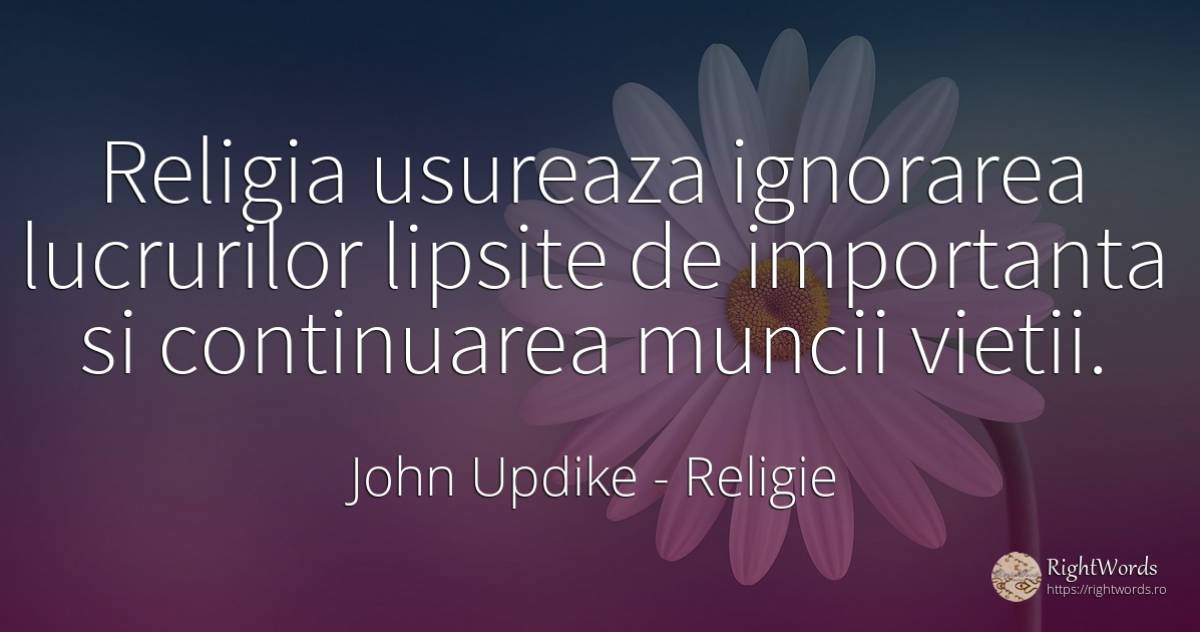 Religia usureaza ignorarea lucrurilor lipsite de... - John Updike, citat despre religie, viață