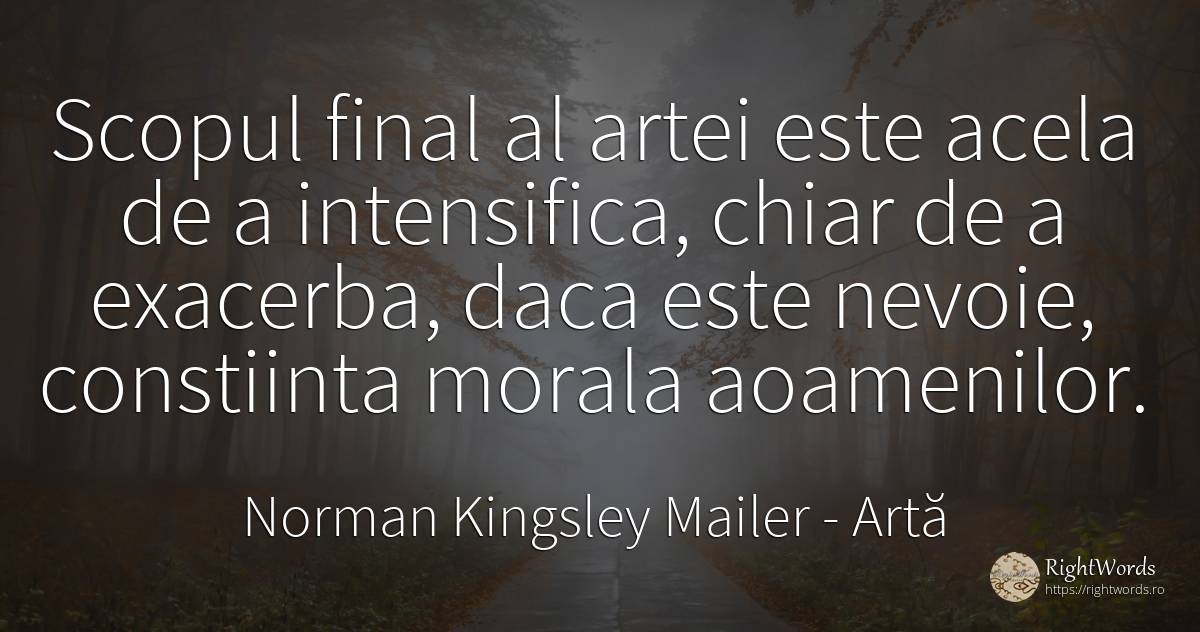 Scopul final al artei este acela de a intensifica, chiar... - Norman Kingsley Mailer, citat despre artă, scop, morală, conștiință, nevoie