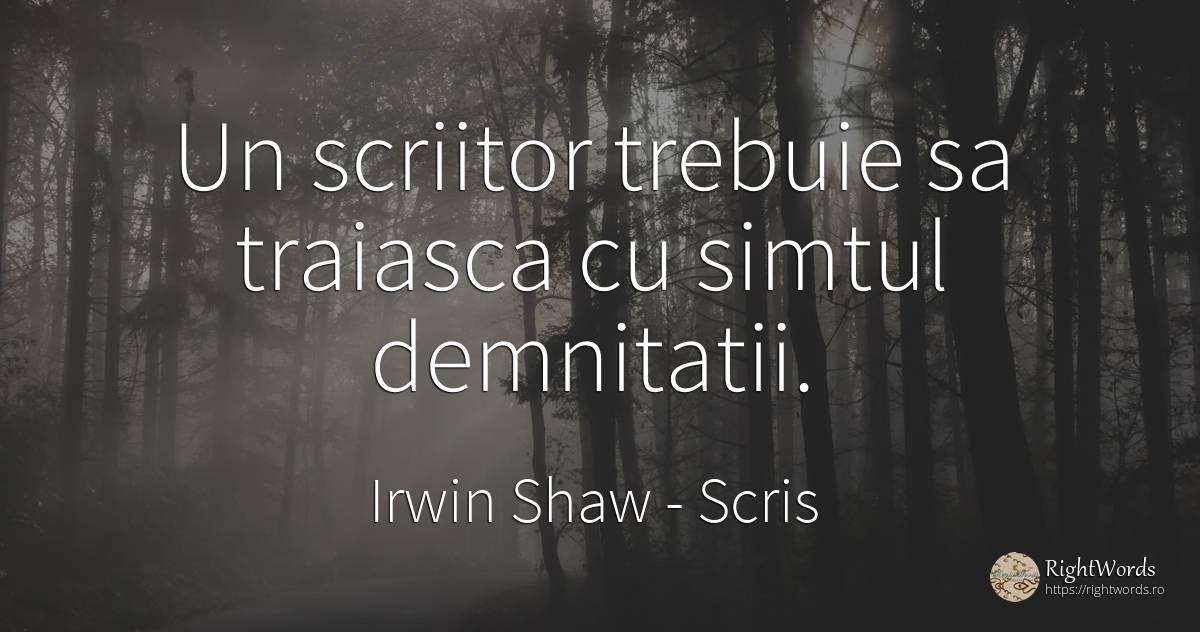 Un scriitor trebuie sa traiasca cu simtul demnitatii. - Irwin Shaw, citat despre scris, simț, scriitori
