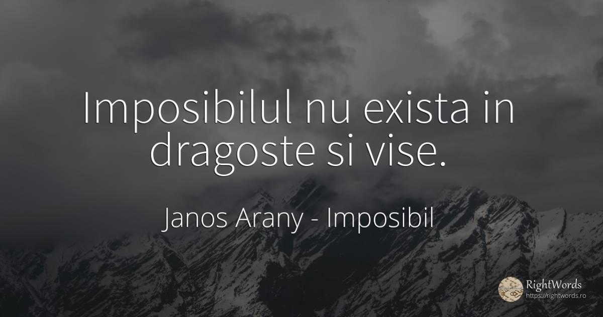 Imposibilul nu exista in dragoste si vise. - Janos Arany, citat despre imposibil, vis, iubire
