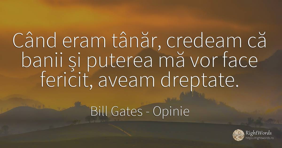 Când eram tânăr, credeam că banii și puterea mă vor face... - Bill Gates, citat despre opinie, tinerețe, dreptate, bani, fericire, putere